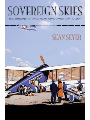 Sovereign Skies The Origins of American Civil Aviation Policy - Hagley Library Studies in Business, Technology, and Politics