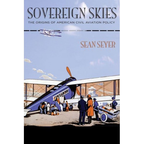 Sovereign Skies The Origins of American Civil Aviation Policy - Hagley Library Studies in Business, Technology, and Politics
