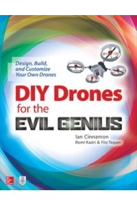DIY Drones for the Evil Genius: Design, Build, and Customize Your Own Drones