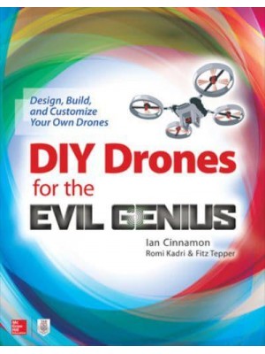 DIY Drones for the Evil Genius: Design, Build, and Customize Your Own Drones