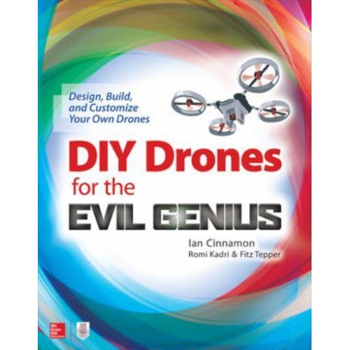 DIY Drones for the Evil Genius: Design, Build, and Customize Your Own Drones