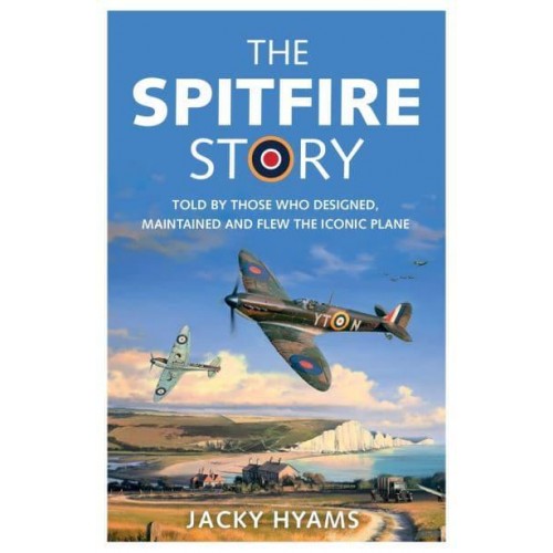 The Spitfire Story Told by Those Who Designed, Maintained and Flew the Iconic Plane
