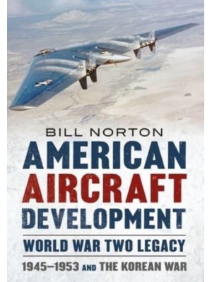 American Aircraft Development - World War Two Legacy 1945-1953 and the Korean War