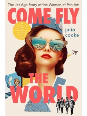 Come Fly the World The Jet-Age Story of the Women of Pan Am