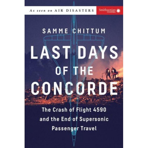 Last Days of the Concorde The Crash of Flight 4590 and the End of Supersonic Passenger Travel - Air Disasters