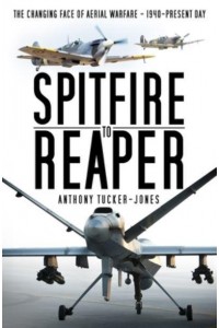 Spitfire to Reaper The Changing Face of Aerial Warfare : 1940-Present Day