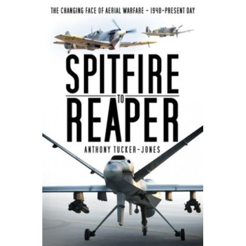 Spitfire to Reaper The Changing Face of Aerial Warfare : 1940-Present Day