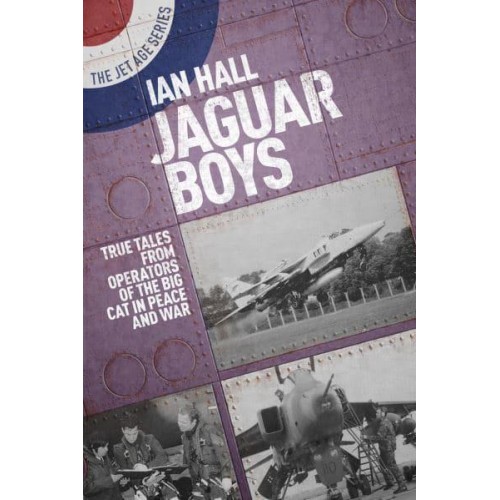 Jaguar Boys True Tales from the Operators of the Big Cat in Peace and War - The Jet Age Series