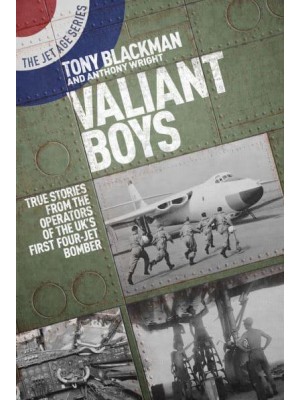Valiant Boys True Stories from the Operators of the UK's First Four-Jet Bomber - The Jet Age Series