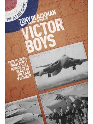 Victor Boys True Stories from Forty Memorable Years of the Last V Bomber - The Jet Age Series