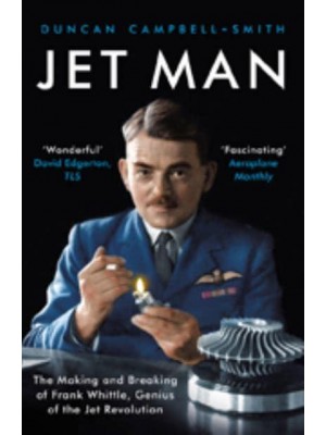Jet Man The Making and Breaking of Frank Whittle, the Genius Behind the Jet Revolution