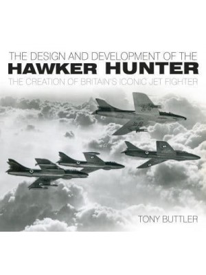The Design and Development of the Hawker Hunter The Creation of Britain's Iconic Jet Fighter