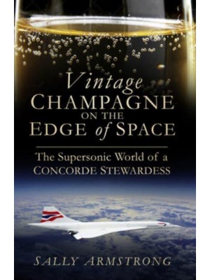 Vintage Champagne on the Edge of Space The Supersonic World of a Concorde Stewardess