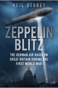 Zeppelin Blitz The German Air Raids on Great Britain During the First World War