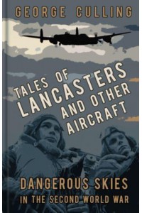 Tales of Lancasters and Other Aircraft Dangerous Skies in the Second World War