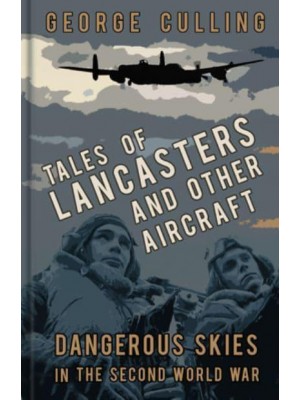 Tales of Lancasters and Other Aircraft Dangerous Skies in the Second World War