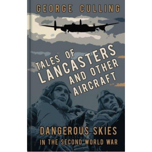 Tales of Lancasters and Other Aircraft Dangerous Skies in the Second World War