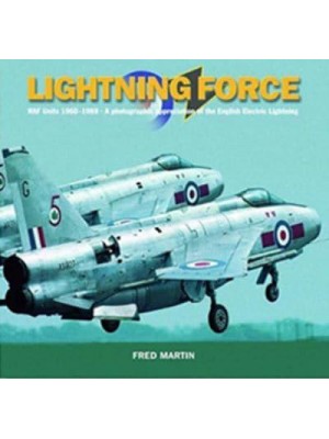 Lightning Force RAF Units 1960-1988 : A Photographic Appreciation of the English Electric Lightning