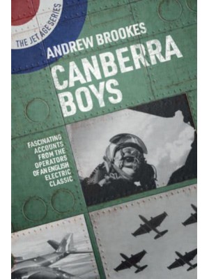 Canberra Boys Fascinating Accounts from the Operators of an English Electric Classic - The Jet Age Series
