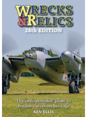 Wrecks and Relics 28th Edition The Indispensable Guide to Britain's Aviation Heritage