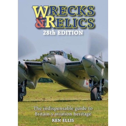 Wrecks and Relics 28th Edition The Indispensable Guide to Britain's Aviation Heritage