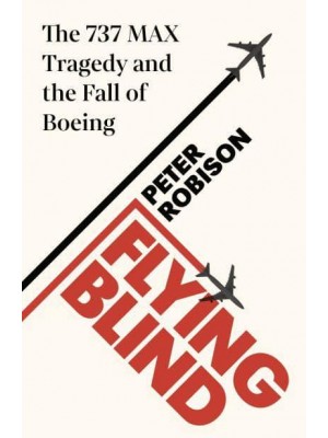 Flying Blind The 737 MAX Tragedy and the Fall of Boeing