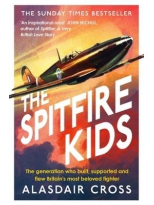 The Spitfire Kids The Generation Who Built, Supported and Flew Britain's Most Beloved Fighter
