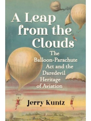 A Leap from the Clouds The Balloon-Parachute Act and the Daredevil Heritage of Aviation