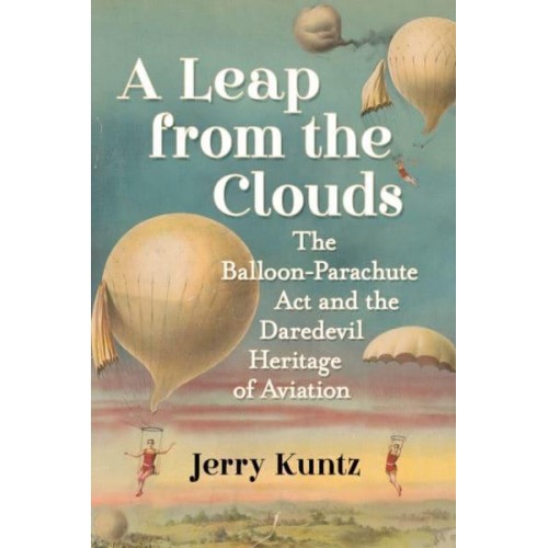 A Leap from the Clouds The Balloon-Parachute Act and the Daredevil Heritage of Aviation