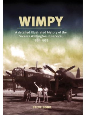 Wimpy A Detailed History of the Vickers Wellington in Service, 1938-1953