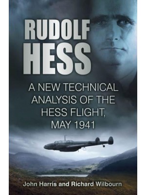 Rudolf Hess The Last Word : A New Technical Analysis of the Hess Flight, May 1941