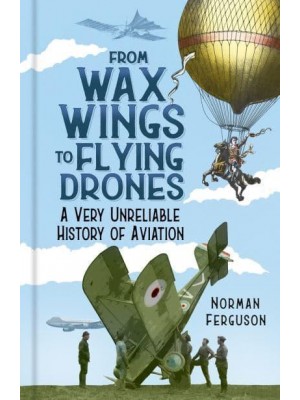 From Wax Wings to Flying Drones A Very Unreliable History of Aviation