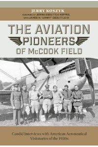 The Aviation Pioneers of McCook Field Candid Interviews With American Aeronautical Visionaries of the 1920S