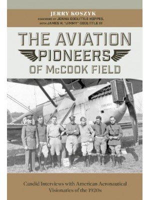 The Aviation Pioneers of McCook Field Candid Interviews With American Aeronautical Visionaries of the 1920S