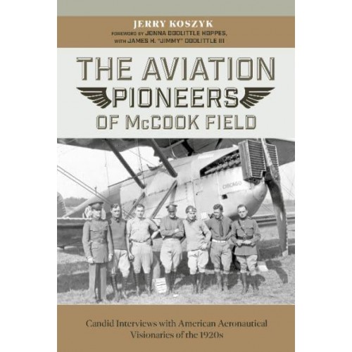The Aviation Pioneers of McCook Field Candid Interviews With American Aeronautical Visionaries of the 1920S