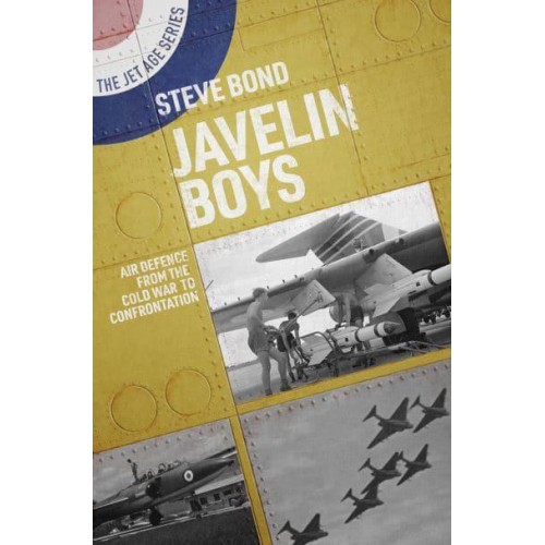 Javelin Boys Air Defence from the Cold War to Confrontation - The Jet Age Series