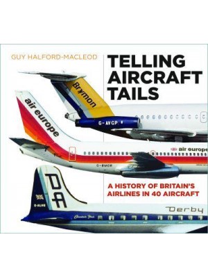 Telling Aircraft Tails A History of Britain's Airlines in 40 Aircraft