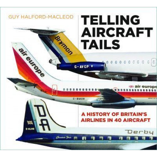 Telling Aircraft Tails A History of Britain's Airlines in 40 Aircraft