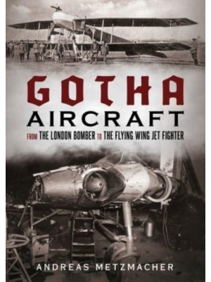 Gotha Aircraft From the London Bomber to the Flying Wing Jet Fighter