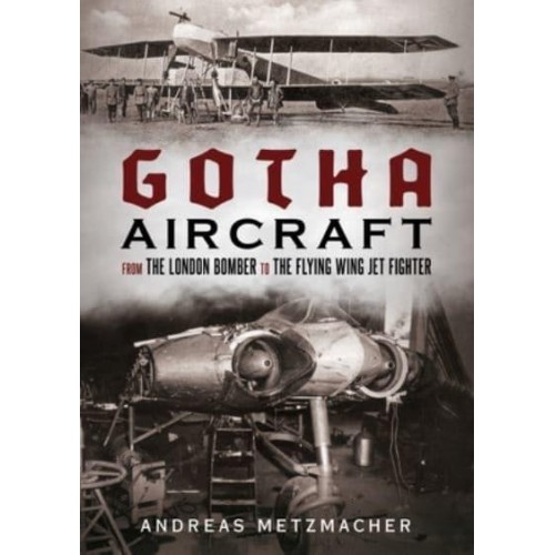 Gotha Aircraft From the London Bomber to the Flying Wing Jet Fighter