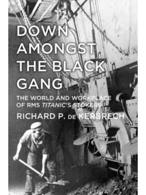 Down Amongst the Black Gang The World and Workplace of RMS Titanic's Stokers