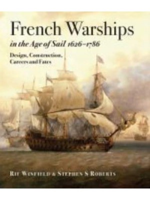 French Warships in the Age of Sail, 1626-1786 Design, Construction, Careers and Fates