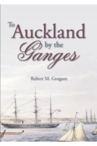 To Auckland by the Ganges The Journal of a Sea Voyage to New Zealand in 1863