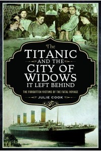 The Titanic and the City of Widows It Left Behind The Forgotten Victims of the Fatal Voyage