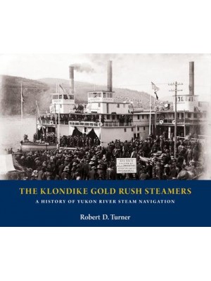 The Klondike Gold Rush Steamers A History of Yukon River Steam Navigation