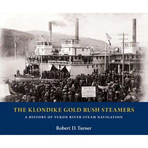 The Klondike Gold Rush Steamers A History of Yukon River Steam Navigation