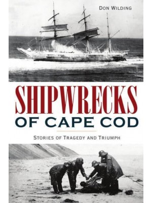 Shipwrecks of Cape Cod Stories of Tragedy and Triumph - Disaster