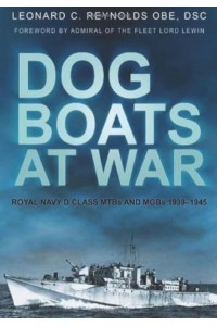 Dog Boats at War Royal Navy D Class MTBs and MGBs 1939-1945