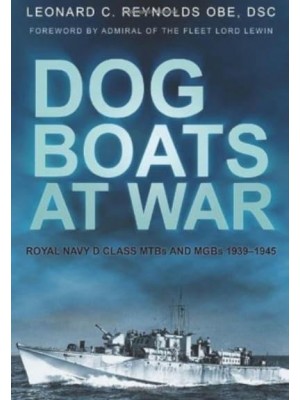 Dog Boats at War Royal Navy D Class MTBs and MGBs 1939-1945