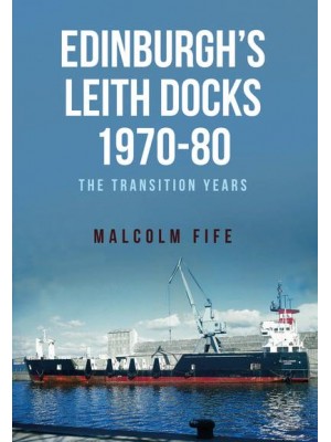 Edinburgh's Leith Docks 1970-80 The Transition Years